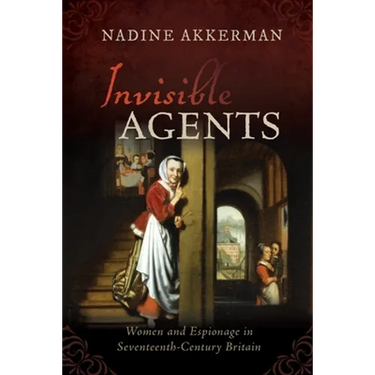 Invisible Agents: Women and Espionage in Seventeenth-Century Britain
