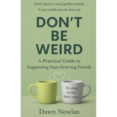 Don't Be Weird: A Practical Guide to Supporting Your Grieving Friends