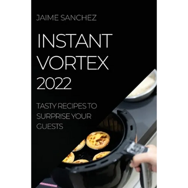 Instant Vortex 2022: Tasty Recipes to Surprise Your Guests