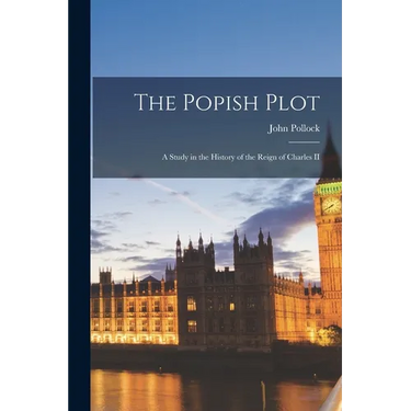 The Popish Plot: A Study in the History of the Reign of Charles II