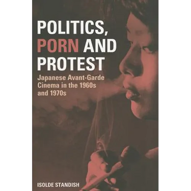 Politics, Porn and Protest: Japanese Avant-Garde Cinema in the 1960s and 1970s