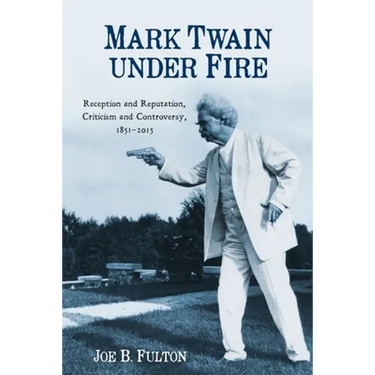 Mark Twain Under Fire: Reception and Reputation, Criticism and Controversy, 1851-2015