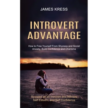 Introvert advantage: How to Free Yourself From Shyness and Social Anxiety, Build Confidence and Charisma (Succeed as an Introvert and Achieve Self Est
