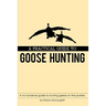A Practical Guide to Goose Hunting: A no nonsense guide to hunting geese on the prairies.