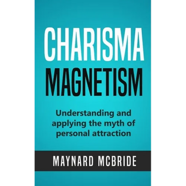 Charisma Magnetism: Understanding and applying the myth of personal attraction
