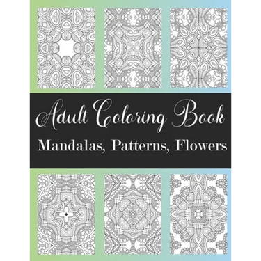 Adult Coloring Book: Mandalas, Patterns, Flowers: Amazing Designs Coloring Book For Stress Relieving, Relaxation, Fun, Soul Healing For Men