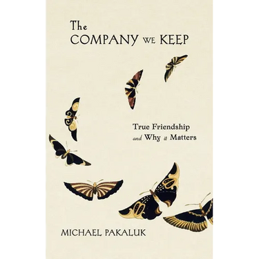 The Company We Keep: True Friendship and Why It Matters