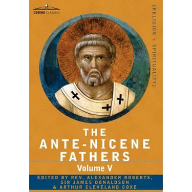 The Ante-Nicene Fathers: The Writings of the Fathers Down to A.D. 325, Volume V Fathers of the Third Century - Hippolytus; Cyprian; Caius; Nova