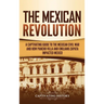 The Mexican Revolution: A Captivating Guide to the Mexican Civil War and How Pancho Villa and Emiliano Zapata Impacted Mexico
