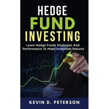 Hedge Fund Investing: Learn Hedge Funds Strategies And Performance To Make Incredible Returns