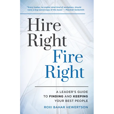 Hire Right, Fire Right: A Leader's Guide to Finding and Keeping Your Best People