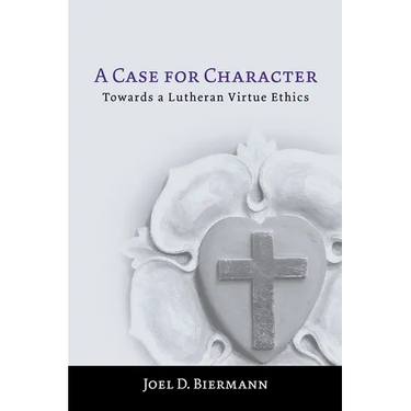 A Case for Character: Towards a Lutheran Virtue Ethics