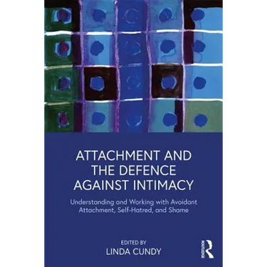 Attachment and the Defence Against Intimacy: Understanding and Working with Avoidant Attachment, Self-Hatred, and Shame
