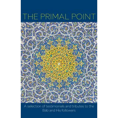 The Primal Point: A selection of testimonials and tributes to the Báb and His followers