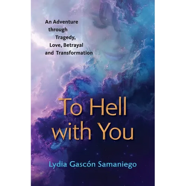 To Hell With You: An Adventure Through Tragedy, Love, Betrayal and Transformation