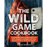 The Wild Game Cookbook: Cooking Wild Game Using Smoker and Grill, Complete Cookbook with Tasty Recipes of Game, Birds, Fish and Etc.