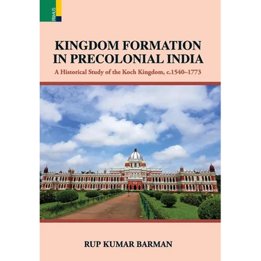 Kingdom Formation in Precolonial India: A Historical Study on the Formation of the Koch Kingdom, c. 1540-1773 CE