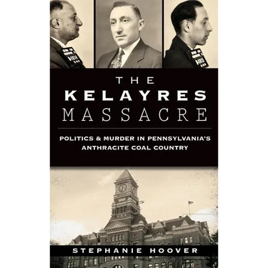The Kelayres Massacre: Politics & Murder in Pennsylvania's Anthracite Coal Country