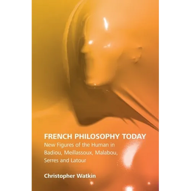 French Philosophy Today: New Figures of the Human in Badiou, Meillassoux, Malabou, Serres and LaTour