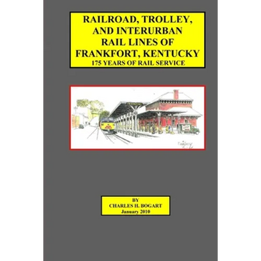 Railroad, Trolley, and Interurban Rail Lines of Frankfort, KY. 175 Years of Rail Service.