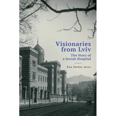 Visionaries from LVIV: The Story of a Jewish Hospital