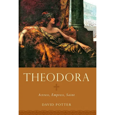 Theodora: Actress, Empress, Saint