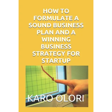 How to Formulate a Sound Business Plan and a Winning Business Strategy for Startup