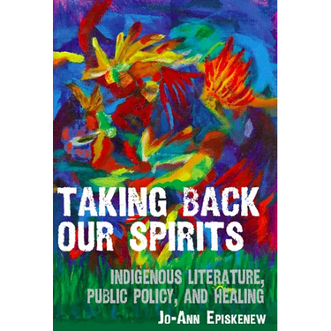 Taking Back Our Spirits: Indigenous Literature, Public Policy, and Healing