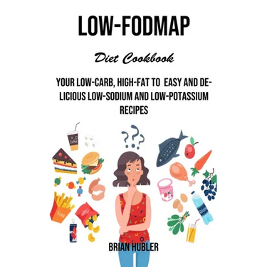 Low-fodmap Diet Cookbook: Your Low-carb, High-fat to Easy and Delicious Low-sodium and Low-potassium Recipes