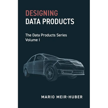 Designing Data Products: The Data Products Series Volume I