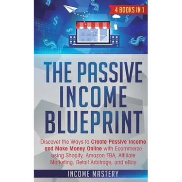 The Passive Income Blueprint: 4 Books in 1: Discover the Ways to Create Passive Income and Make Money Online with Ecommerce using Shopify, Amazon FB