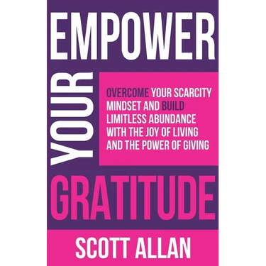 Empower Your Gratitude: Overcome Your Scarcity Mindset and Build Limitless Abundance with the Joy of Living and the Power of Giving