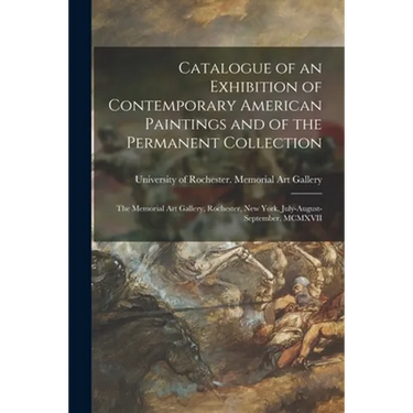 Catalogue of an Exhibition of Contemporary American Paintings and of the Permanent Collection: the Memorial Art Gallery, Rochester, New York, July-Aug