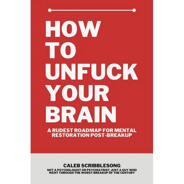 How To Unfuck Your Brain: A Rudest Roadmap For Mental Restoration Post Breakup