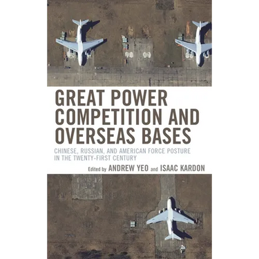 Great Power Competition and Overseas Bases: Chinese, Russian, and American Force Posture in the Twenty-First Century