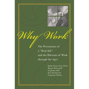 Why Work?: The Perceptions of a Real Job and the Rhetoric of Work Through the Ages