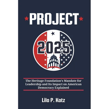 Project 2025: The Heritage Foundation's Mandate for Leadership and Its Impact on American Democracy Explained
