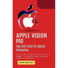 Apple Vision Pro: Tips and Tricks for Spatial Computing (The Ultimate Complete Step by Step Manual to Unlock Hidden Features)