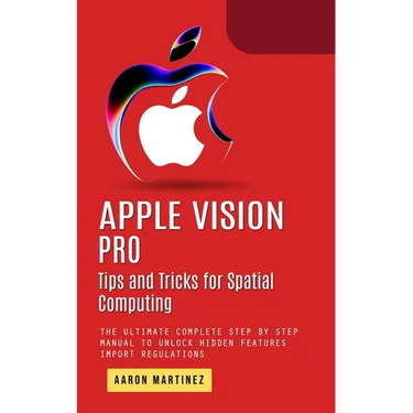 Apple Vision Pro: Tips and Tricks for Spatial Computing (The Ultimate Complete Step by Step Manual to Unlock Hidden Features)