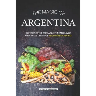 The Magic of Argentina: Experience the True Argentinean Flavor with these delicious Argentinean Recipes
