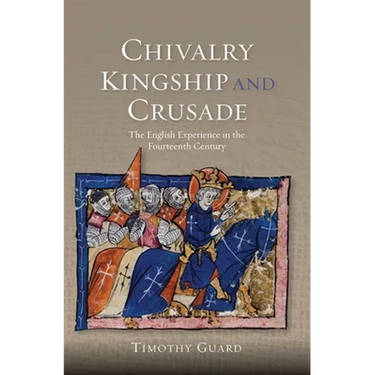 Chivalry, Kingship and Crusade: The English Experience in the Fourteenth Century