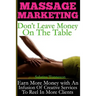 Massage Marketing - Don't Leave Money on the Table: Earn More Money with a Infusion of Creative Services to Reel in More Clients