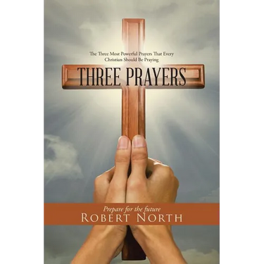 Three Prayers: The Three Most Powerful Prayers That Every Christian Should Be Praying
