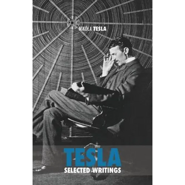 Selected Tesla Writings: a collection of scientific papers and articles about the work of one of the greatest geniuses of all time