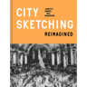 City Sketching Reimagined: Ideas, Exercises, Inspiration