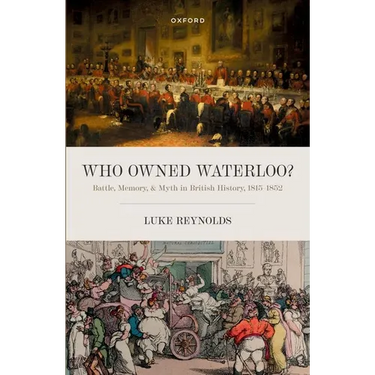 Who Owned Waterloo?: Battle, Memory, and Myth in British History, 1815-1852