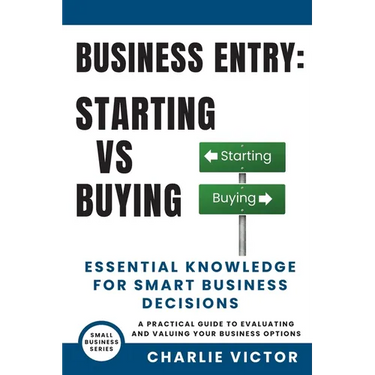 Business Entry Starting vs Buying - Essential Knowledge for Smart Business Decisions: A Practical Guide to Evaluating and Valuing Your Business Option