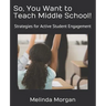 So, You Want to Teach Middle School!: Strategies for Student Engagement