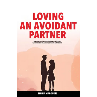 Loving an Avoidant Partner: Comprehend Dismissive Attachment Style for Closing Emotional Gap & Build a Safe Partnership
