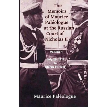 The Memoirs of Maurice Paleologue at the Russian Court of Nicholas II: Volume 1: July 20, 1914 to March 31, 1915